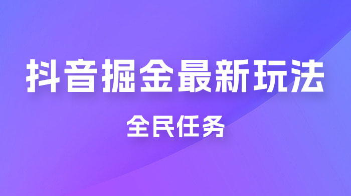 揭秘外面收费 899 的抖音掘金最新玩法,一个任务 200~600