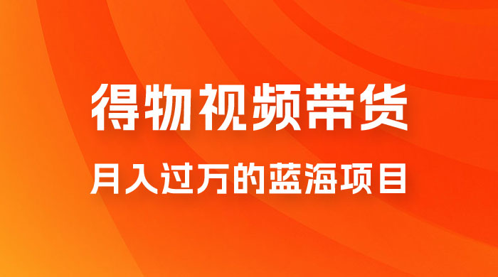 得物视频带货,月入过万的蓝海项目 得物视频带货,月入过万的蓝海教程